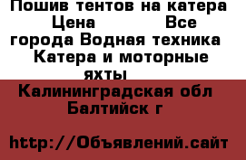            Пошив тентов на катера › Цена ­ 1 000 - Все города Водная техника » Катера и моторные яхты   . Калининградская обл.,Балтийск г.